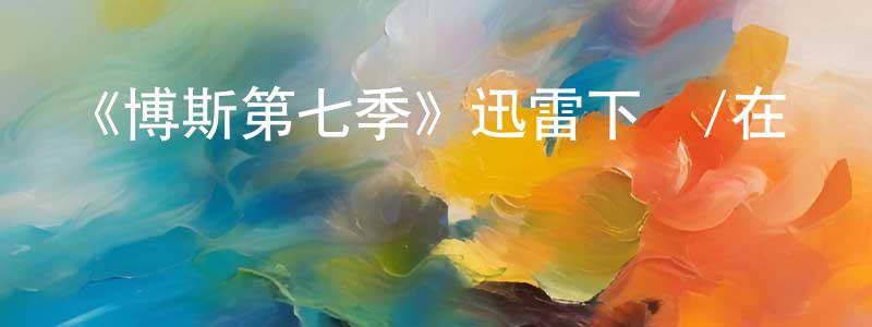 包麗萍的動漫綜藝大全,《博斯第七季》迅雷下載/在線觀看-犯罪歷史-美劇天堂